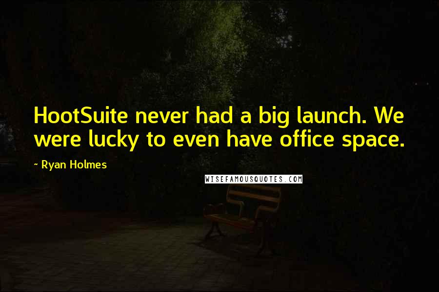 Ryan Holmes Quotes: HootSuite never had a big launch. We were lucky to even have office space.