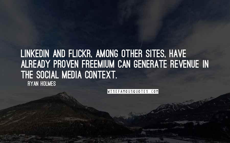 Ryan Holmes Quotes: LinkedIn and Flickr, among other sites, have already proven freemium can generate revenue in the social media context.