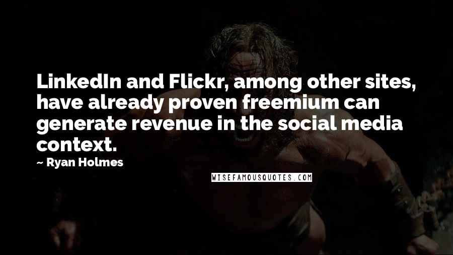 Ryan Holmes Quotes: LinkedIn and Flickr, among other sites, have already proven freemium can generate revenue in the social media context.