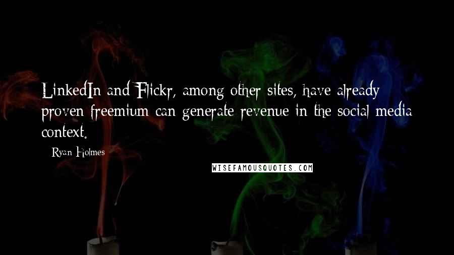 Ryan Holmes Quotes: LinkedIn and Flickr, among other sites, have already proven freemium can generate revenue in the social media context.