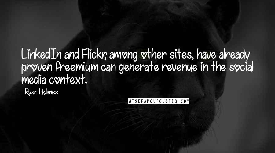 Ryan Holmes Quotes: LinkedIn and Flickr, among other sites, have already proven freemium can generate revenue in the social media context.