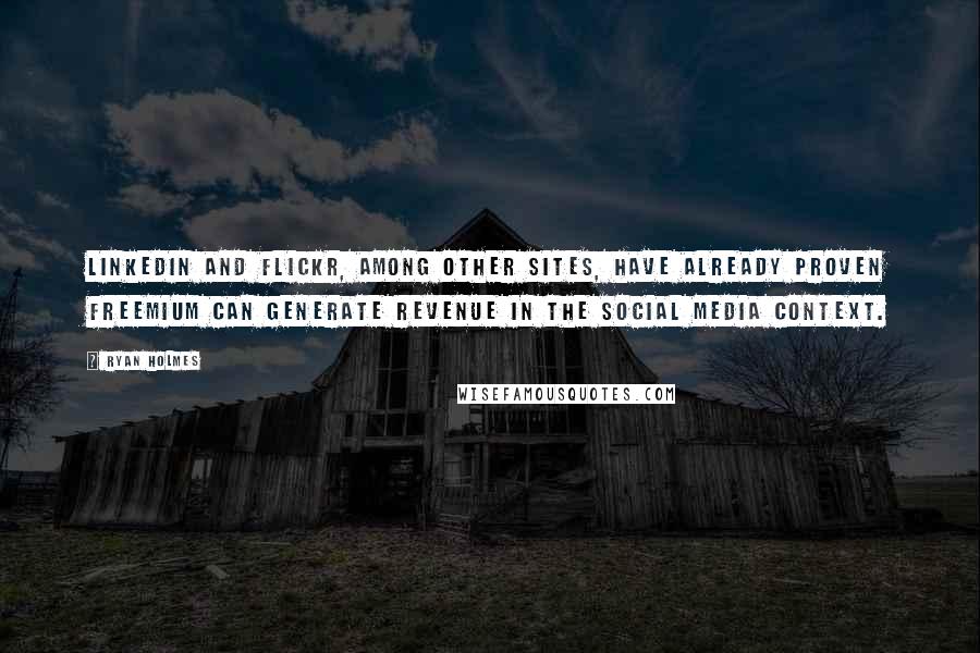 Ryan Holmes Quotes: LinkedIn and Flickr, among other sites, have already proven freemium can generate revenue in the social media context.