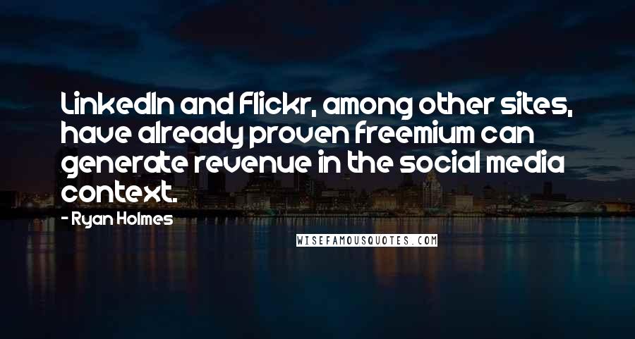 Ryan Holmes Quotes: LinkedIn and Flickr, among other sites, have already proven freemium can generate revenue in the social media context.