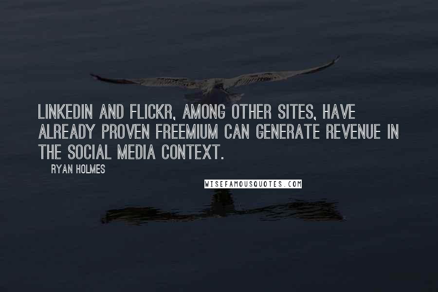 Ryan Holmes Quotes: LinkedIn and Flickr, among other sites, have already proven freemium can generate revenue in the social media context.