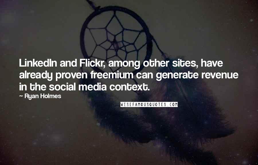 Ryan Holmes Quotes: LinkedIn and Flickr, among other sites, have already proven freemium can generate revenue in the social media context.