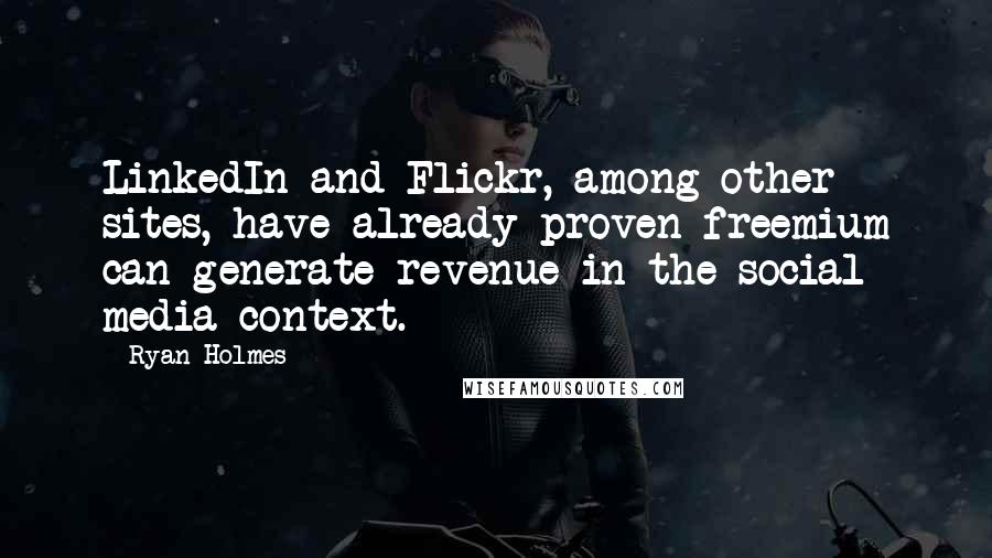 Ryan Holmes Quotes: LinkedIn and Flickr, among other sites, have already proven freemium can generate revenue in the social media context.