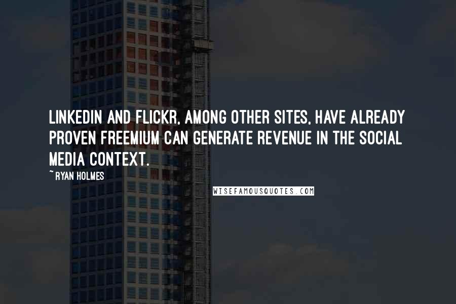 Ryan Holmes Quotes: LinkedIn and Flickr, among other sites, have already proven freemium can generate revenue in the social media context.