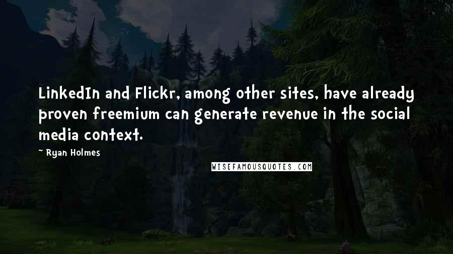 Ryan Holmes Quotes: LinkedIn and Flickr, among other sites, have already proven freemium can generate revenue in the social media context.