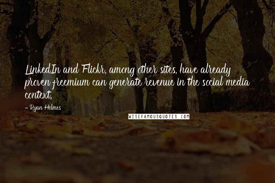 Ryan Holmes Quotes: LinkedIn and Flickr, among other sites, have already proven freemium can generate revenue in the social media context.