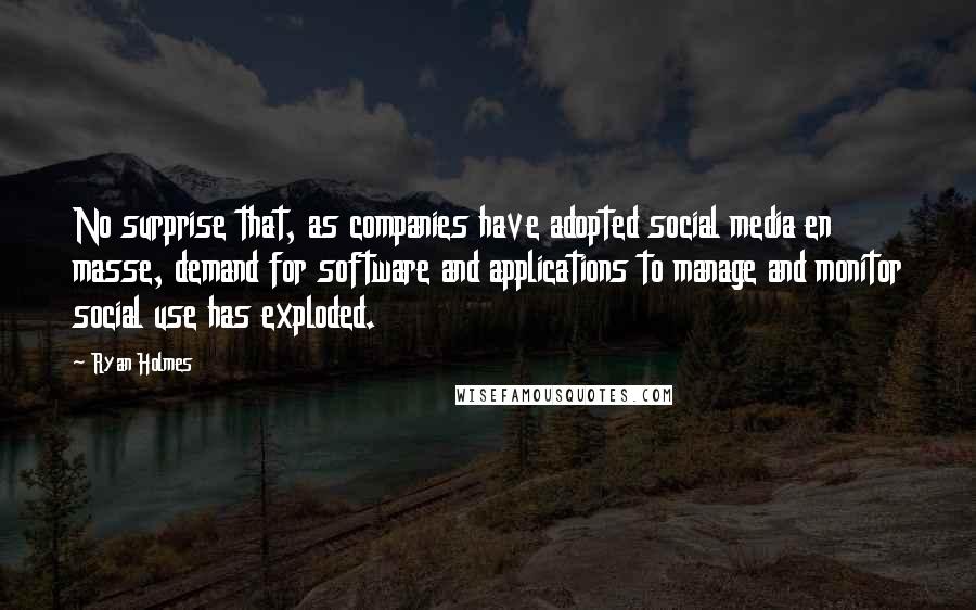 Ryan Holmes Quotes: No surprise that, as companies have adopted social media en masse, demand for software and applications to manage and monitor social use has exploded.