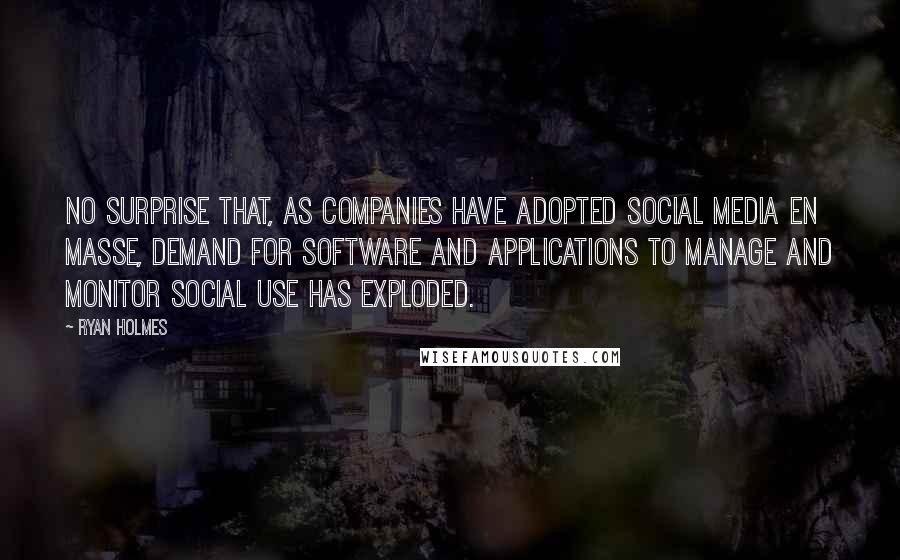 Ryan Holmes Quotes: No surprise that, as companies have adopted social media en masse, demand for software and applications to manage and monitor social use has exploded.