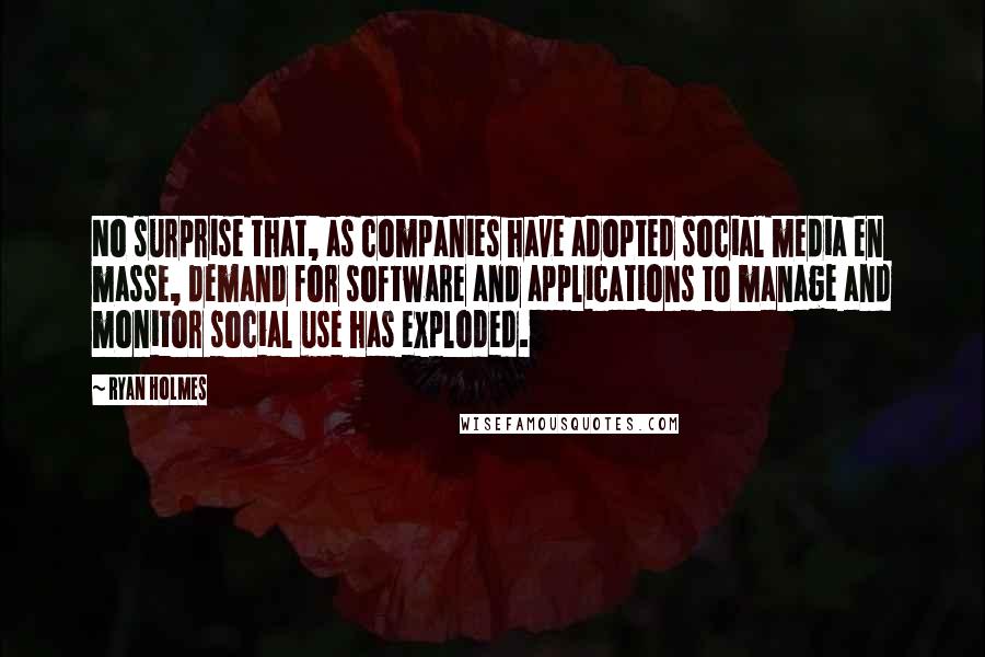 Ryan Holmes Quotes: No surprise that, as companies have adopted social media en masse, demand for software and applications to manage and monitor social use has exploded.