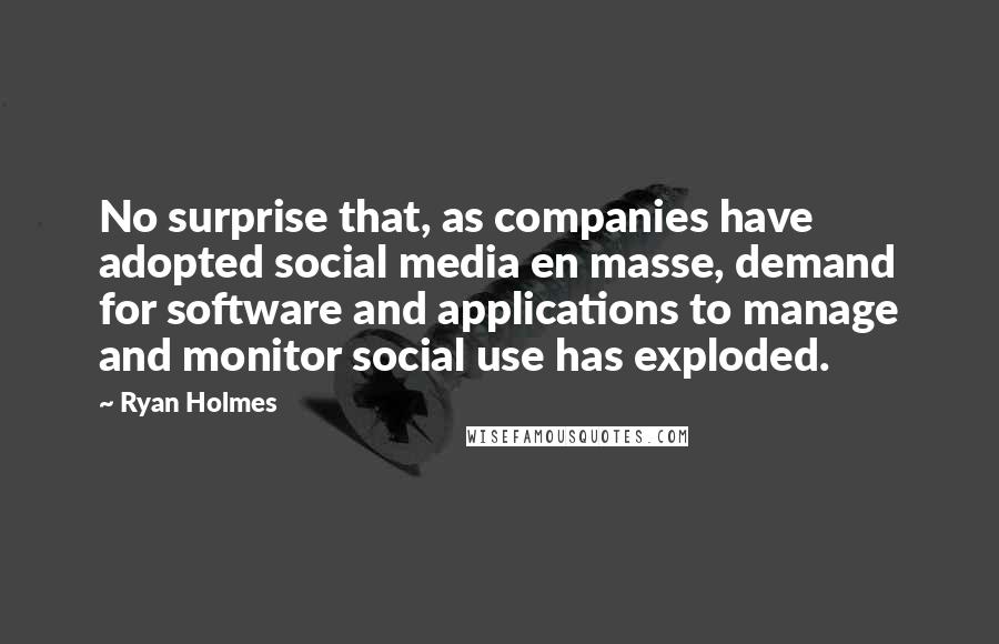 Ryan Holmes Quotes: No surprise that, as companies have adopted social media en masse, demand for software and applications to manage and monitor social use has exploded.