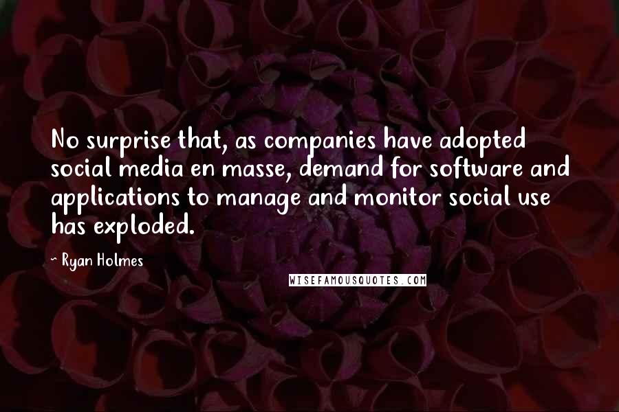 Ryan Holmes Quotes: No surprise that, as companies have adopted social media en masse, demand for software and applications to manage and monitor social use has exploded.