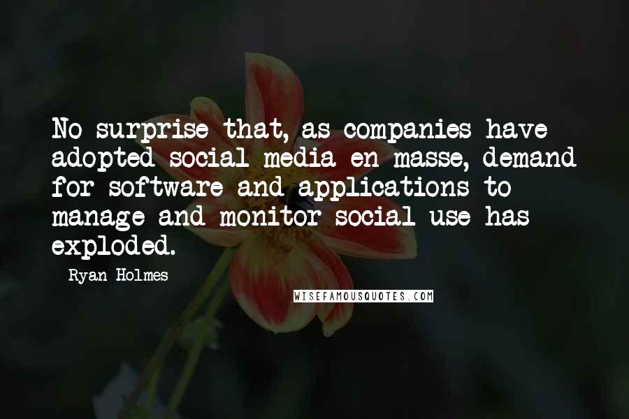 Ryan Holmes Quotes: No surprise that, as companies have adopted social media en masse, demand for software and applications to manage and monitor social use has exploded.