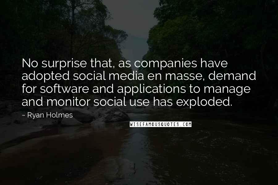 Ryan Holmes Quotes: No surprise that, as companies have adopted social media en masse, demand for software and applications to manage and monitor social use has exploded.