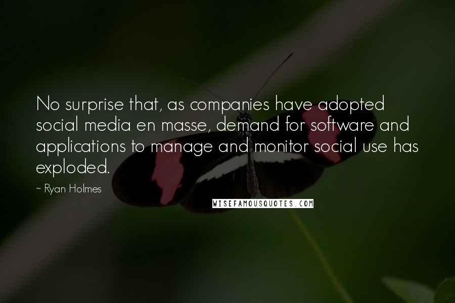 Ryan Holmes Quotes: No surprise that, as companies have adopted social media en masse, demand for software and applications to manage and monitor social use has exploded.