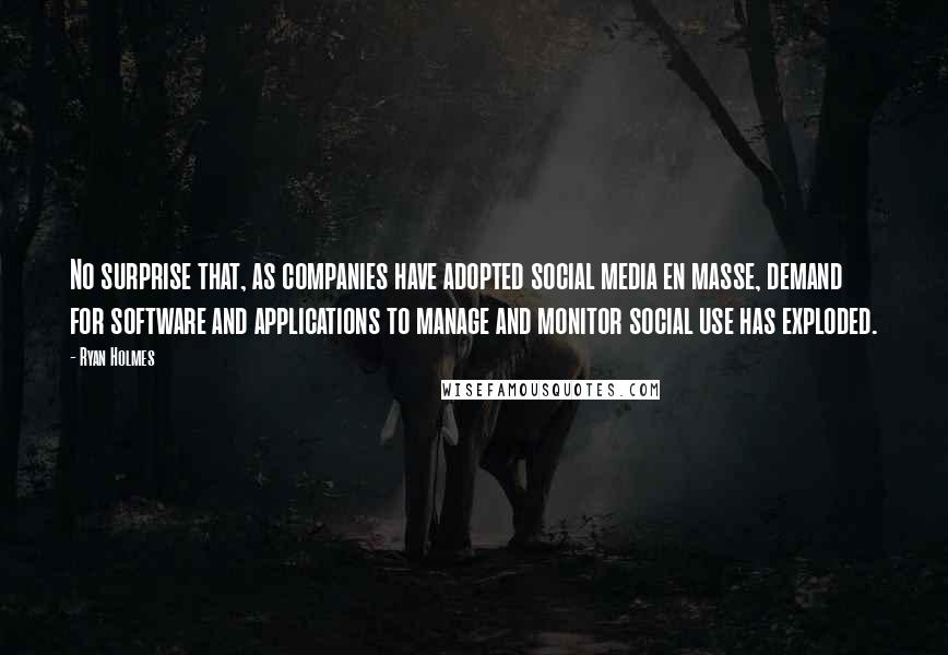 Ryan Holmes Quotes: No surprise that, as companies have adopted social media en masse, demand for software and applications to manage and monitor social use has exploded.