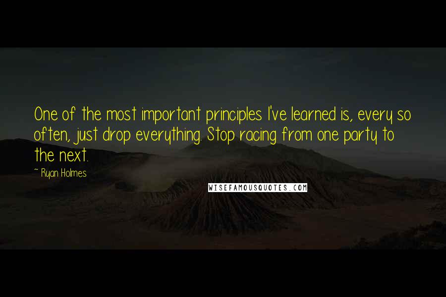 Ryan Holmes Quotes: One of the most important principles I've learned is, every so often, just drop everything. Stop racing from one party to the next.