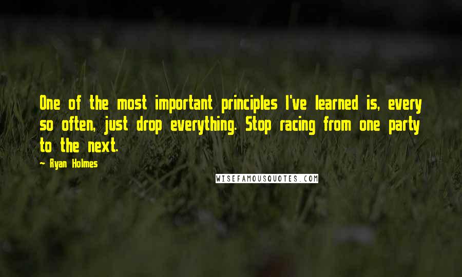 Ryan Holmes Quotes: One of the most important principles I've learned is, every so often, just drop everything. Stop racing from one party to the next.