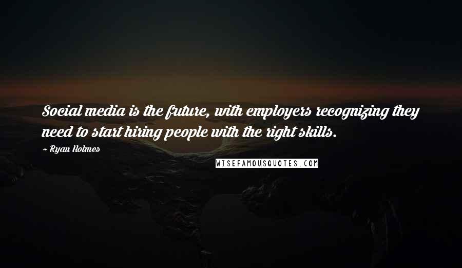 Ryan Holmes Quotes: Social media is the future, with employers recognizing they need to start hiring people with the right skills.