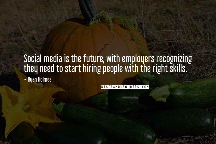 Ryan Holmes Quotes: Social media is the future, with employers recognizing they need to start hiring people with the right skills.