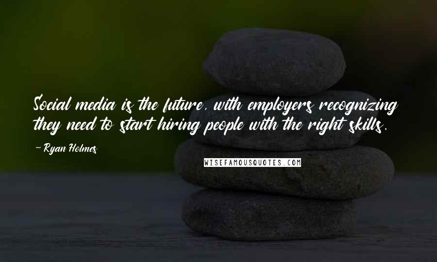 Ryan Holmes Quotes: Social media is the future, with employers recognizing they need to start hiring people with the right skills.