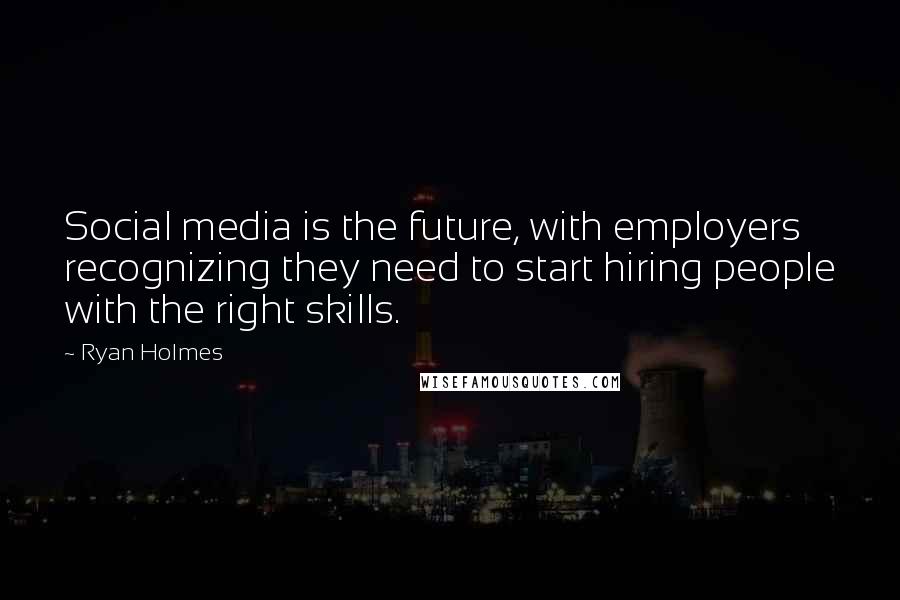 Ryan Holmes Quotes: Social media is the future, with employers recognizing they need to start hiring people with the right skills.