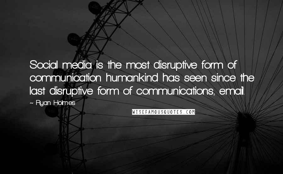 Ryan Holmes Quotes: Social media is the most disruptive form of communication humankind has seen since the last disruptive form of communications, email.