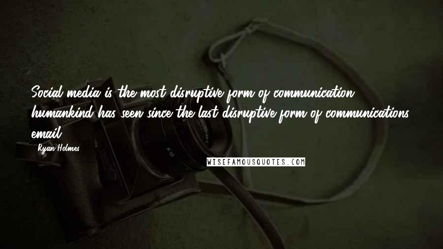 Ryan Holmes Quotes: Social media is the most disruptive form of communication humankind has seen since the last disruptive form of communications, email.