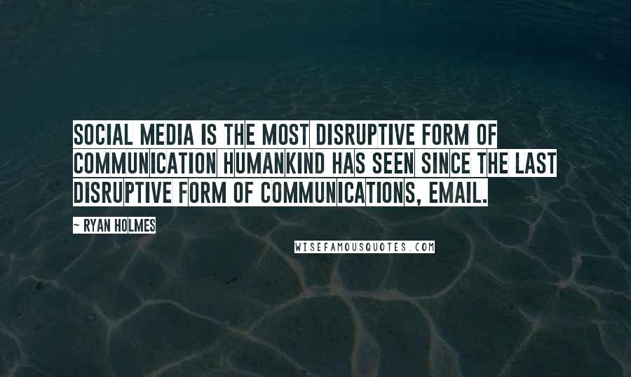 Ryan Holmes Quotes: Social media is the most disruptive form of communication humankind has seen since the last disruptive form of communications, email.