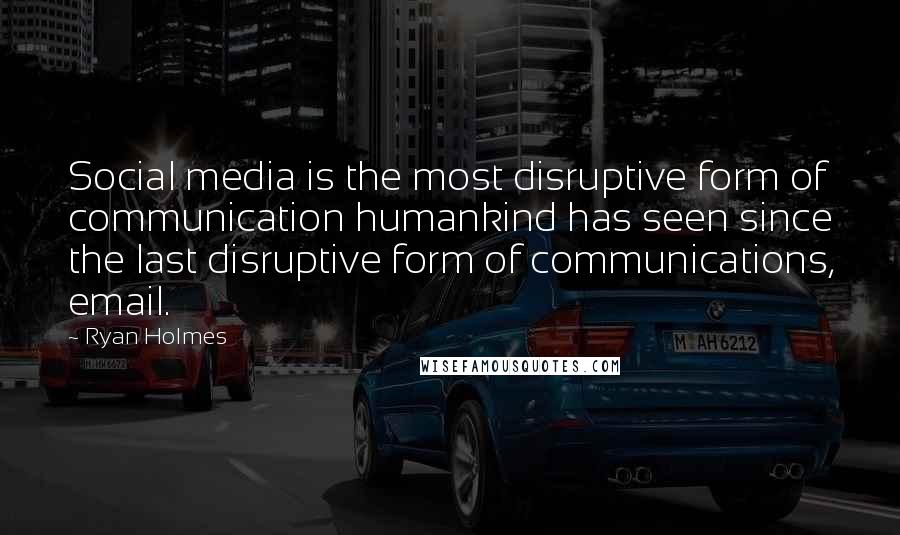 Ryan Holmes Quotes: Social media is the most disruptive form of communication humankind has seen since the last disruptive form of communications, email.