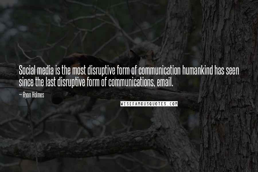 Ryan Holmes Quotes: Social media is the most disruptive form of communication humankind has seen since the last disruptive form of communications, email.