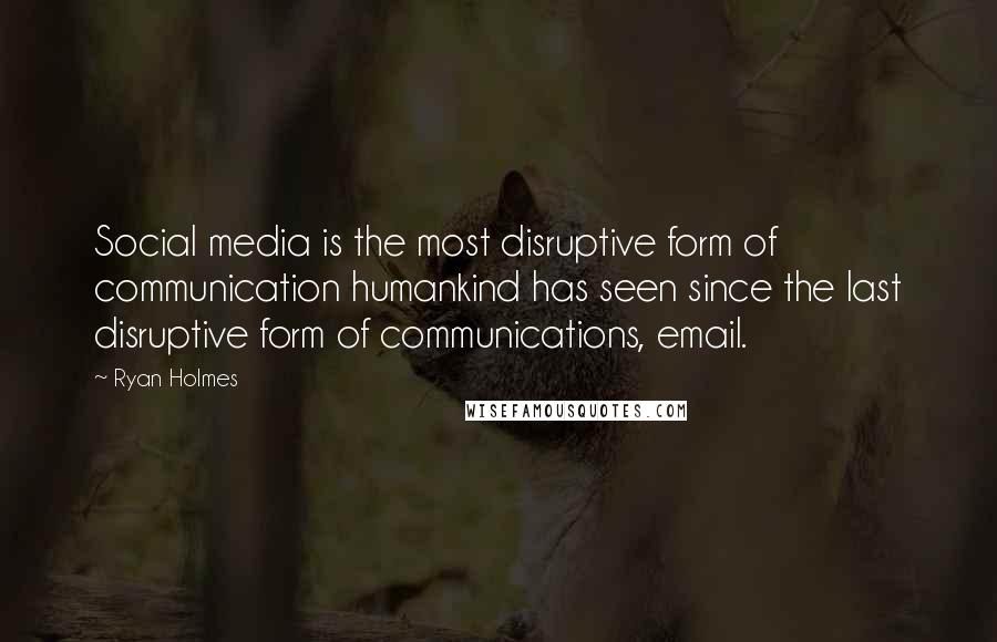Ryan Holmes Quotes: Social media is the most disruptive form of communication humankind has seen since the last disruptive form of communications, email.