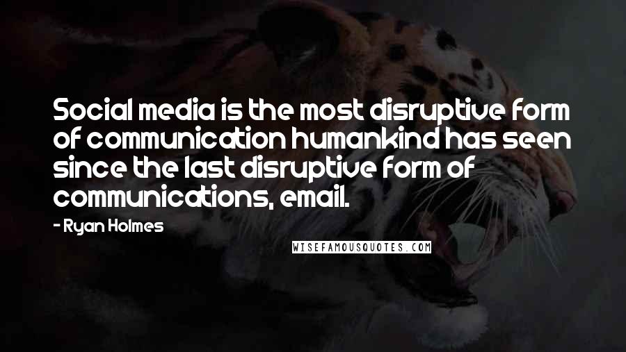 Ryan Holmes Quotes: Social media is the most disruptive form of communication humankind has seen since the last disruptive form of communications, email.
