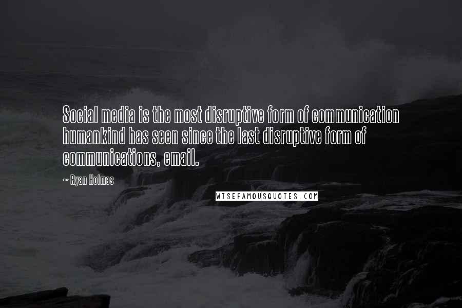 Ryan Holmes Quotes: Social media is the most disruptive form of communication humankind has seen since the last disruptive form of communications, email.