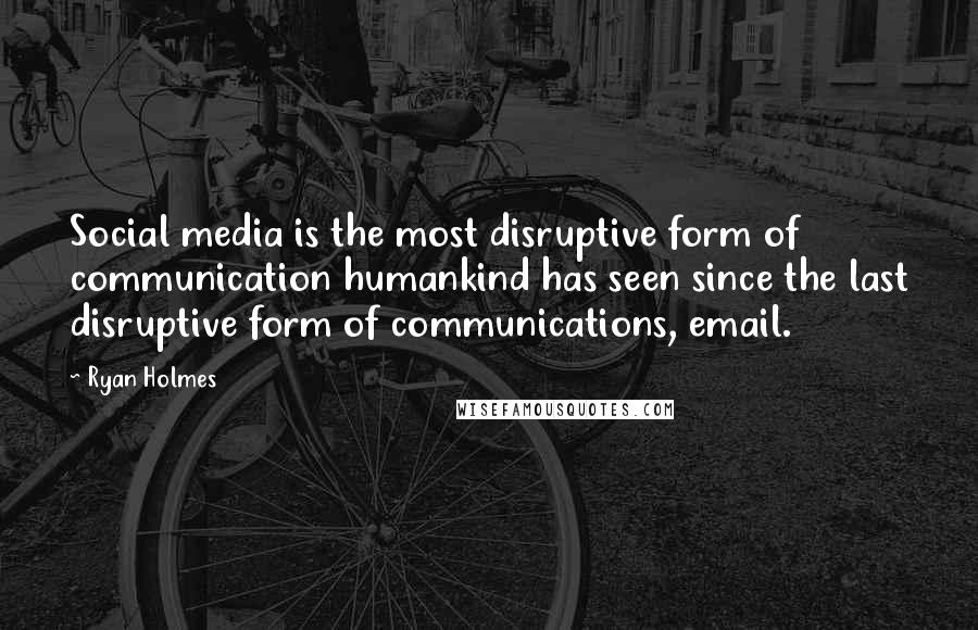 Ryan Holmes Quotes: Social media is the most disruptive form of communication humankind has seen since the last disruptive form of communications, email.