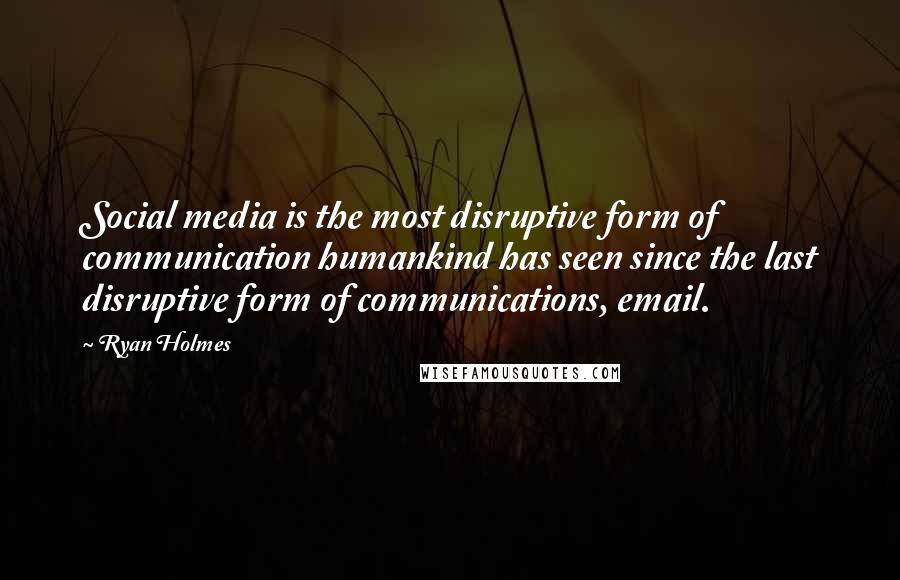 Ryan Holmes Quotes: Social media is the most disruptive form of communication humankind has seen since the last disruptive form of communications, email.