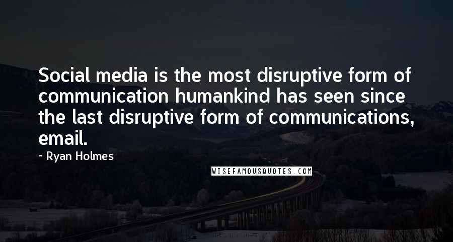 Ryan Holmes Quotes: Social media is the most disruptive form of communication humankind has seen since the last disruptive form of communications, email.