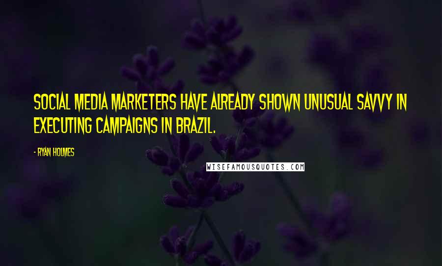 Ryan Holmes Quotes: Social media marketers have already shown unusual savvy in executing campaigns in Brazil.