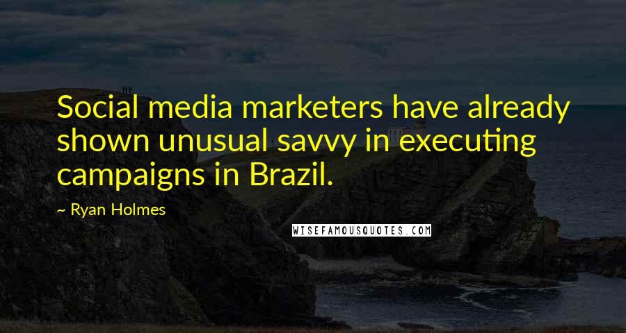 Ryan Holmes Quotes: Social media marketers have already shown unusual savvy in executing campaigns in Brazil.