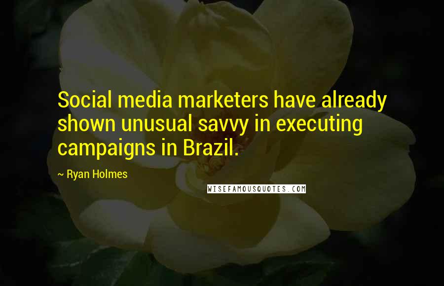 Ryan Holmes Quotes: Social media marketers have already shown unusual savvy in executing campaigns in Brazil.