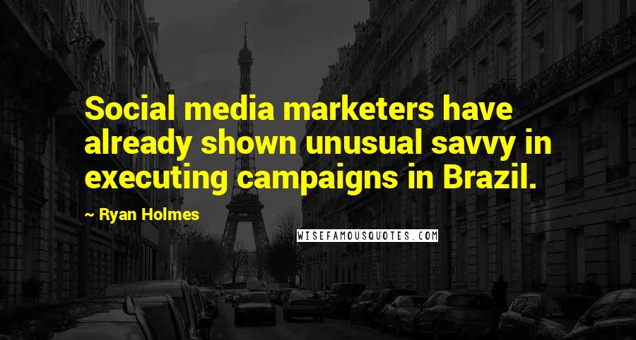 Ryan Holmes Quotes: Social media marketers have already shown unusual savvy in executing campaigns in Brazil.