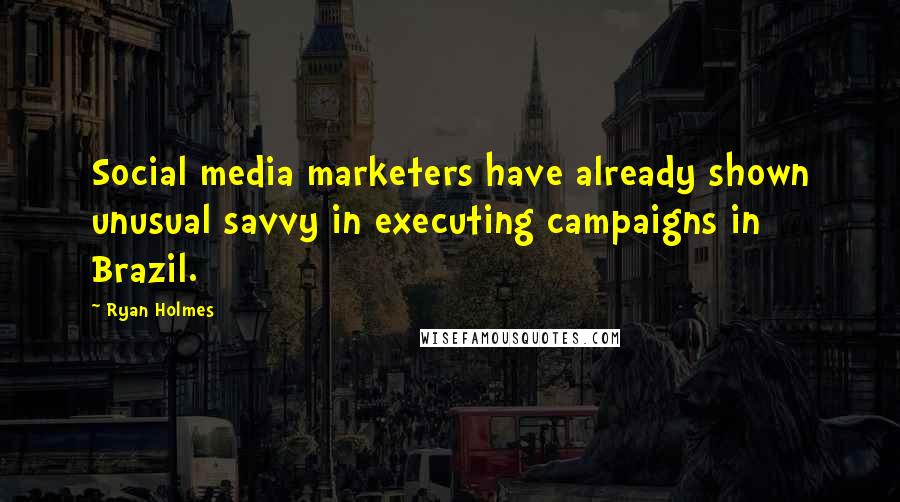 Ryan Holmes Quotes: Social media marketers have already shown unusual savvy in executing campaigns in Brazil.
