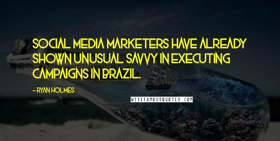 Ryan Holmes Quotes: Social media marketers have already shown unusual savvy in executing campaigns in Brazil.