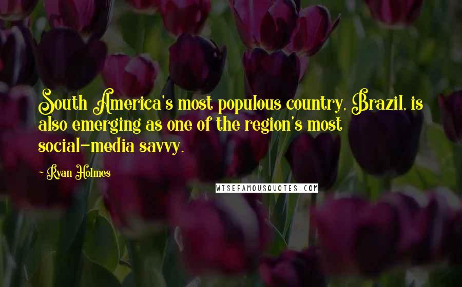 Ryan Holmes Quotes: South America's most populous country, Brazil, is also emerging as one of the region's most social-media savvy.