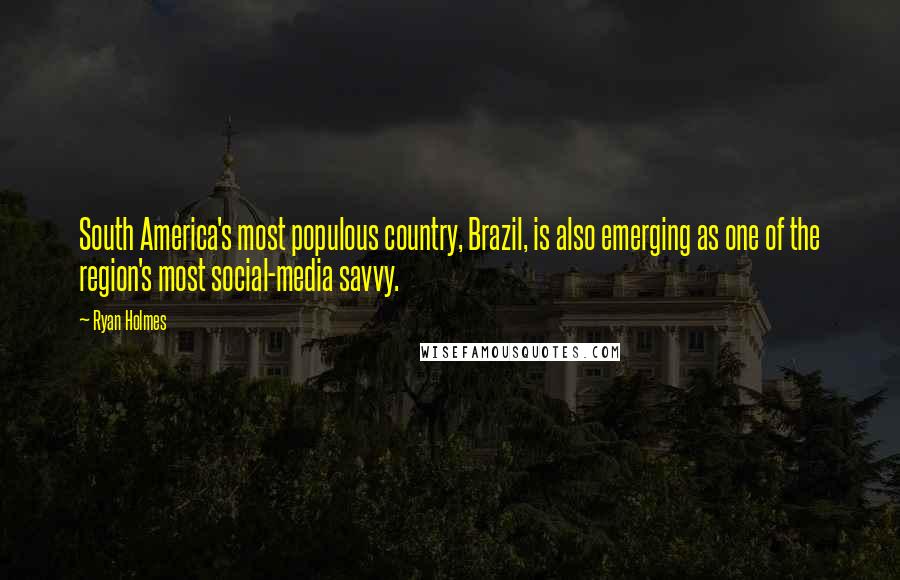 Ryan Holmes Quotes: South America's most populous country, Brazil, is also emerging as one of the region's most social-media savvy.