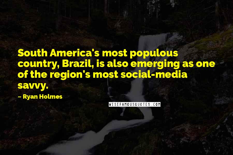 Ryan Holmes Quotes: South America's most populous country, Brazil, is also emerging as one of the region's most social-media savvy.