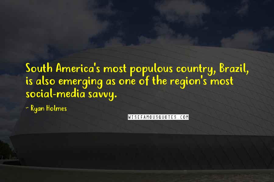 Ryan Holmes Quotes: South America's most populous country, Brazil, is also emerging as one of the region's most social-media savvy.