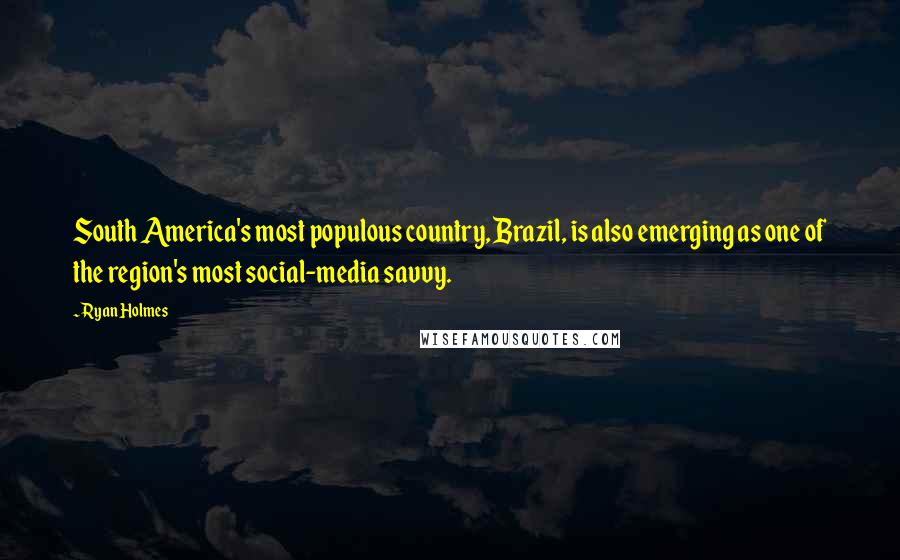 Ryan Holmes Quotes: South America's most populous country, Brazil, is also emerging as one of the region's most social-media savvy.